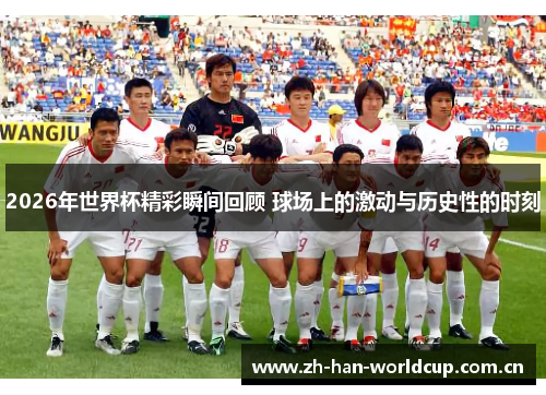 2026年世界杯精彩瞬间回顾 球场上的激动与历史性的时刻 2026年世界杯精彩瞬间回顾 球场上的激动与历史性的时刻