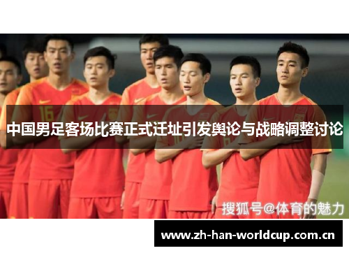 中国男足客场比赛正式迁址引发舆论与战略调整讨论 中国男足客场比赛正式迁址引发舆论与战略调整讨论